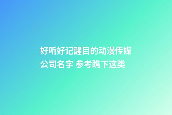 好听好记醒目的动漫传媒公司名字 参考瞧下这类